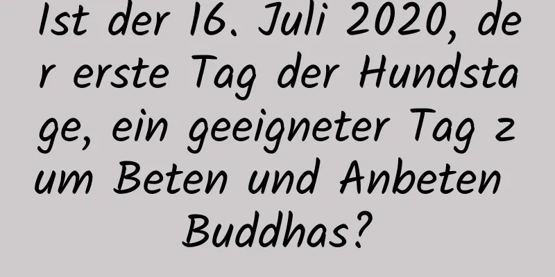 Ist der 16. Juli 2020, der erste Tag der Hundstage, ein geeigneter Tag zum Beten und Anbeten Buddhas?