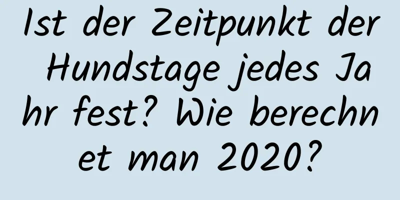 Ist der Zeitpunkt der Hundstage jedes Jahr fest? Wie berechnet man 2020?