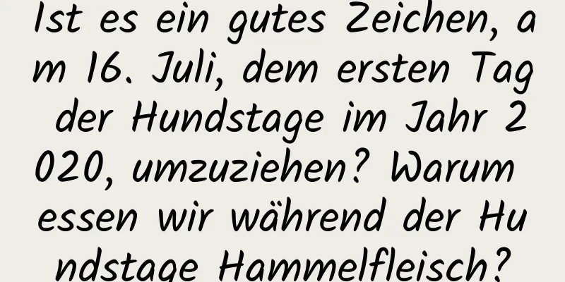 Ist es ein gutes Zeichen, am 16. Juli, dem ersten Tag der Hundstage im Jahr 2020, umzuziehen? Warum essen wir während der Hundstage Hammelfleisch?