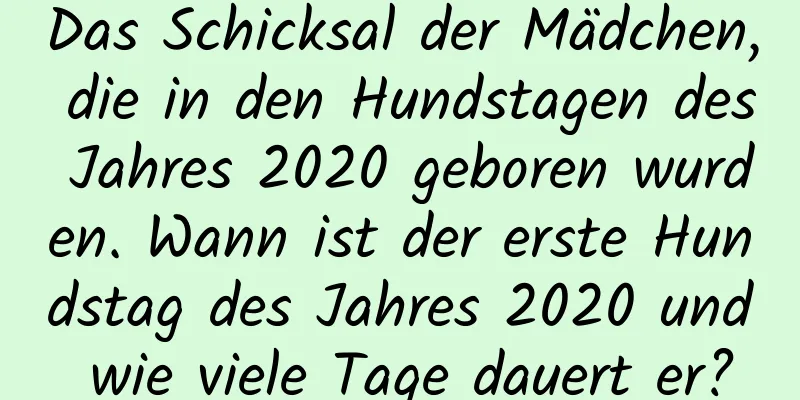 Das Schicksal der Mädchen, die in den Hundstagen des Jahres 2020 geboren wurden. Wann ist der erste Hundstag des Jahres 2020 und wie viele Tage dauert er?