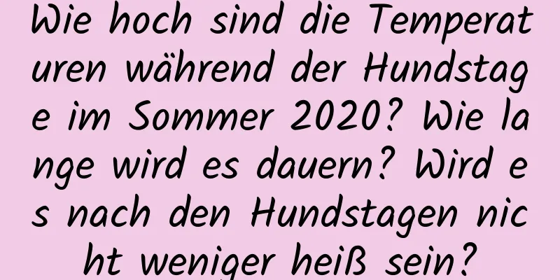 Wie hoch sind die Temperaturen während der Hundstage im Sommer 2020? Wie lange wird es dauern? Wird es nach den Hundstagen nicht weniger heiß sein?