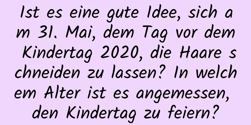 Ist es eine gute Idee, sich am 31. Mai, dem Tag vor dem Kindertag 2020, die Haare schneiden zu lassen? In welchem ​​Alter ist es angemessen, den Kindertag zu feiern?