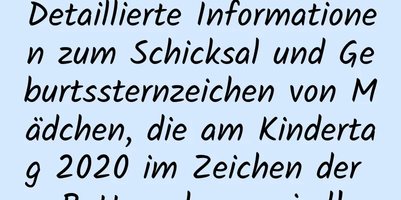 Detaillierte Informationen zum Schicksal und Geburtssternzeichen von Mädchen, die am Kindertag 2020 im Zeichen der Ratte geboren sind!