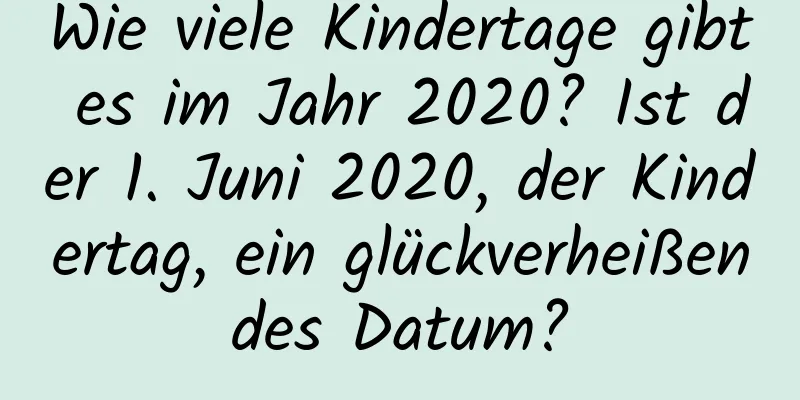 Wie viele Kindertage gibt es im Jahr 2020? Ist der 1. Juni 2020, der Kindertag, ein glückverheißendes Datum?