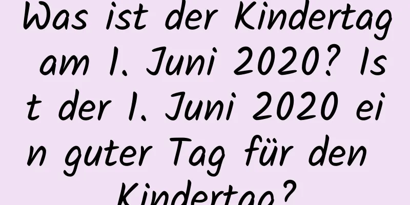 Was ist der Kindertag am 1. Juni 2020? Ist der 1. Juni 2020 ein guter Tag für den Kindertag?