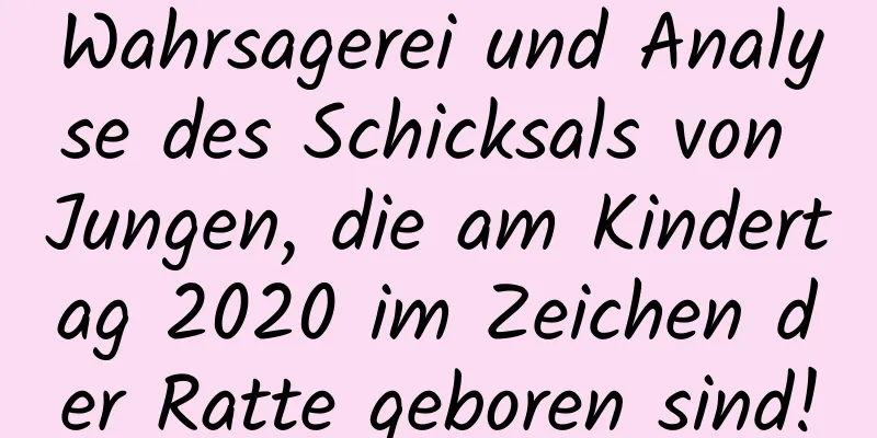 Wahrsagerei und Analyse des Schicksals von Jungen, die am Kindertag 2020 im Zeichen der Ratte geboren sind!