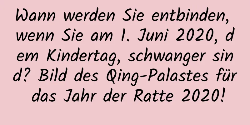 Wann werden Sie entbinden, wenn Sie am 1. Juni 2020, dem Kindertag, schwanger sind? Bild des Qing-Palastes für das Jahr der Ratte 2020!