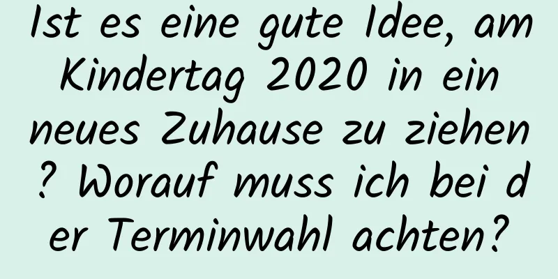 Ist es eine gute Idee, am Kindertag 2020 in ein neues Zuhause zu ziehen? Worauf muss ich bei der Terminwahl achten?