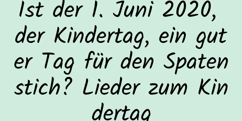 Ist der 1. Juni 2020, der Kindertag, ein guter Tag für den Spatenstich? Lieder zum Kindertag