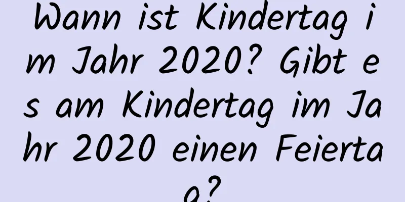 Wann ist Kindertag im Jahr 2020? Gibt es am Kindertag im Jahr 2020 einen Feiertag?