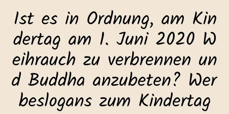 Ist es in Ordnung, am Kindertag am 1. Juni 2020 Weihrauch zu verbrennen und Buddha anzubeten? Werbeslogans zum Kindertag