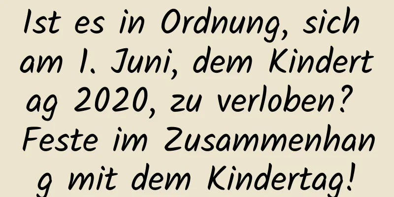 Ist es in Ordnung, sich am 1. Juni, dem Kindertag 2020, zu verloben? Feste im Zusammenhang mit dem Kindertag!