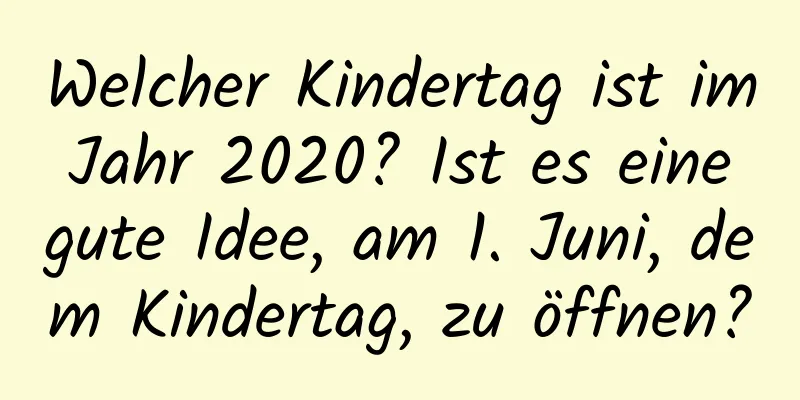 Welcher Kindertag ist im Jahr 2020? Ist es eine gute Idee, am 1. Juni, dem Kindertag, zu öffnen?