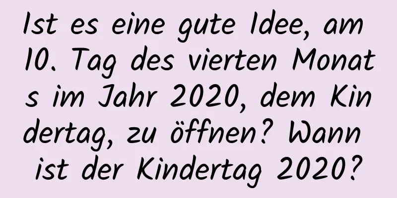 Ist es eine gute Idee, am 10. Tag des vierten Monats im Jahr 2020, dem Kindertag, zu öffnen? Wann ist der Kindertag 2020?