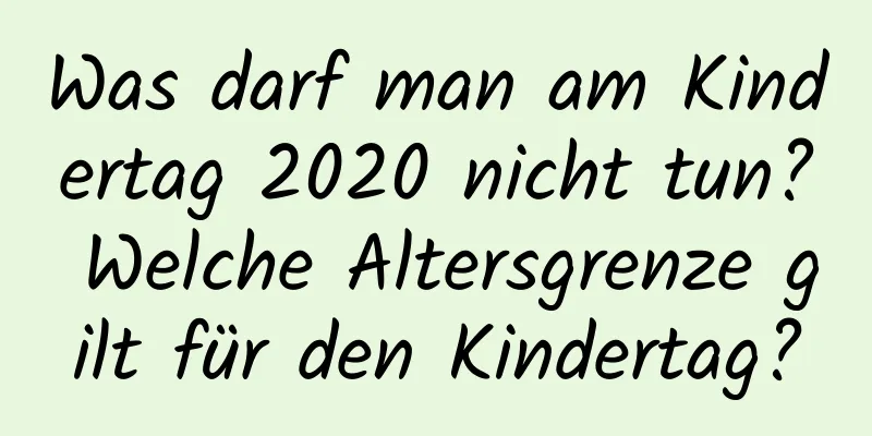 Was darf man am Kindertag 2020 nicht tun? Welche Altersgrenze gilt für den Kindertag?