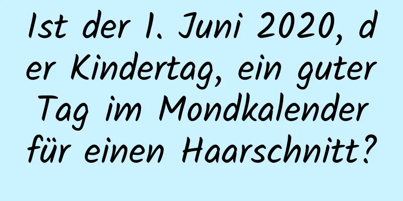 Ist der 1. Juni 2020, der Kindertag, ein guter Tag im Mondkalender für einen Haarschnitt?