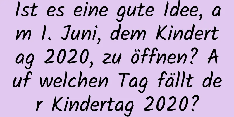 Ist es eine gute Idee, am 1. Juni, dem Kindertag 2020, zu öffnen? Auf welchen Tag fällt der Kindertag 2020?