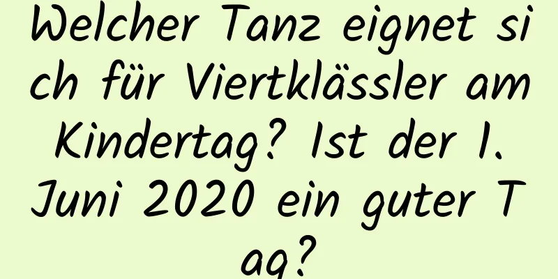 Welcher Tanz eignet sich für Viertklässler am Kindertag? Ist der 1. Juni 2020 ein guter Tag?