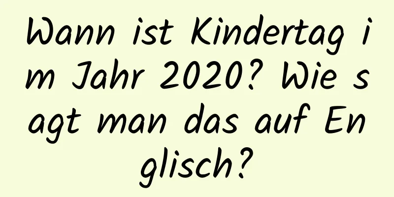 Wann ist Kindertag im Jahr 2020? Wie sagt man das auf Englisch?