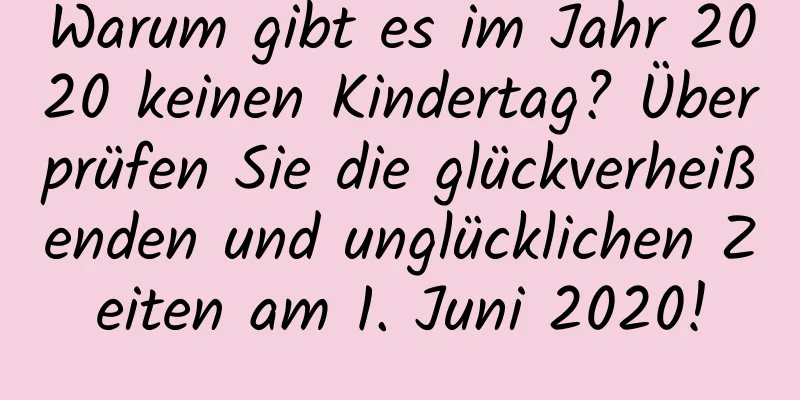 Warum gibt es im Jahr 2020 keinen Kindertag? Überprüfen Sie die glückverheißenden und unglücklichen Zeiten am 1. Juni 2020!