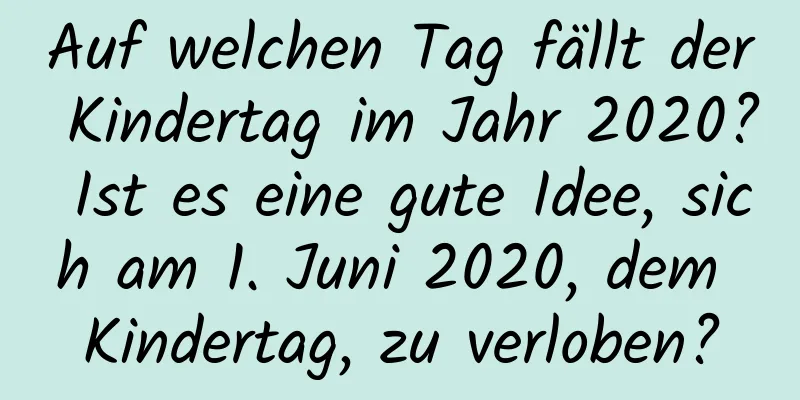 Auf welchen Tag fällt der Kindertag im Jahr 2020? Ist es eine gute Idee, sich am 1. Juni 2020, dem Kindertag, zu verloben?