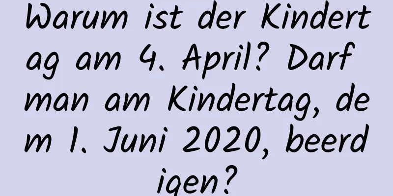 Warum ist der Kindertag am 4. April? Darf man am Kindertag, dem 1. Juni 2020, beerdigen?