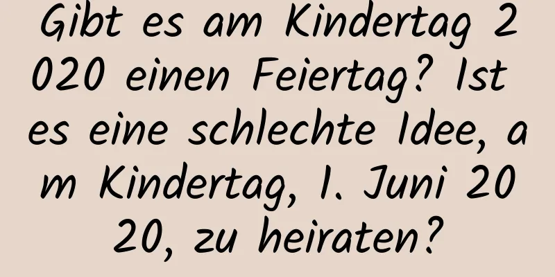 Gibt es am Kindertag 2020 einen Feiertag? Ist es eine schlechte Idee, am Kindertag, 1. Juni 2020, zu heiraten?