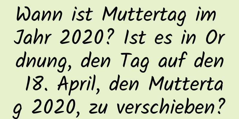 Wann ist Muttertag im Jahr 2020? Ist es in Ordnung, den Tag auf den 18. April, den Muttertag 2020, zu verschieben?