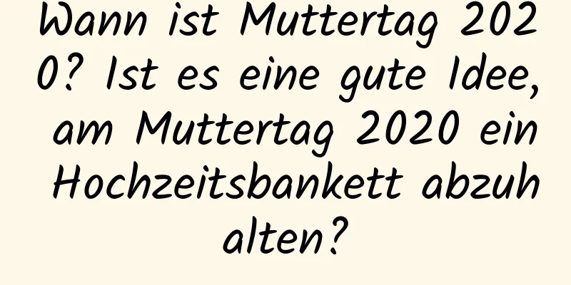 Wann ist Muttertag 2020? Ist es eine gute Idee, am Muttertag 2020 ein Hochzeitsbankett abzuhalten?