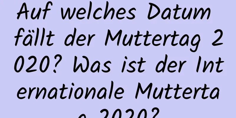 Auf welches Datum fällt der Muttertag 2020? Was ist der Internationale Muttertag 2020?