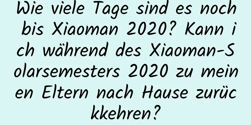 Wie viele Tage sind es noch bis Xiaoman 2020? Kann ich während des Xiaoman-Solarsemesters 2020 zu meinen Eltern nach Hause zurückkehren?