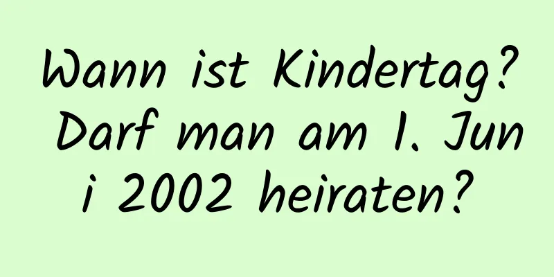 Wann ist Kindertag? Darf man am 1. Juni 2002 heiraten?