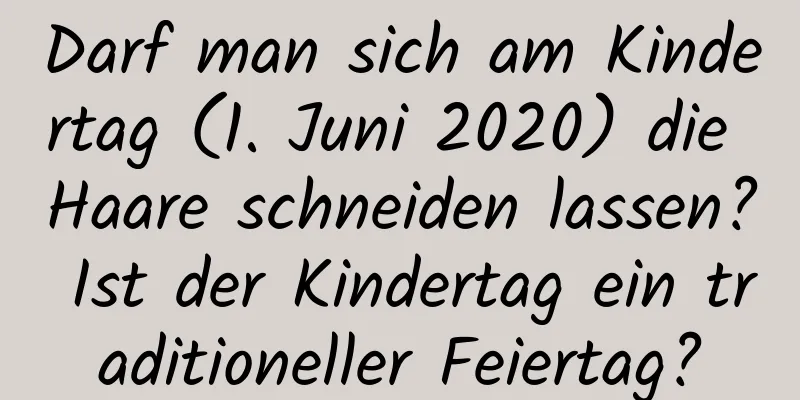 Darf man sich am Kindertag (1. Juni 2020) die Haare schneiden lassen? Ist der Kindertag ein traditioneller Feiertag?