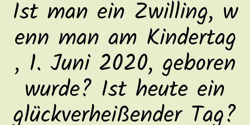 Ist man ein Zwilling, wenn man am Kindertag, 1. Juni 2020, geboren wurde? Ist heute ein glückverheißender Tag?