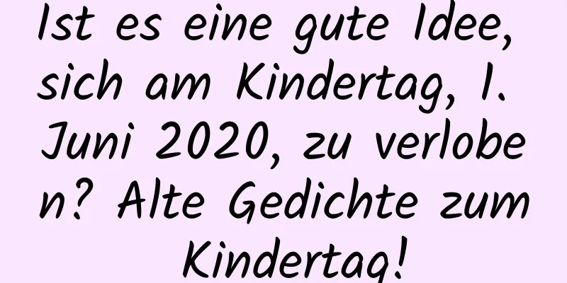 Ist es eine gute Idee, sich am Kindertag, 1. Juni 2020, zu verloben? Alte Gedichte zum Kindertag!