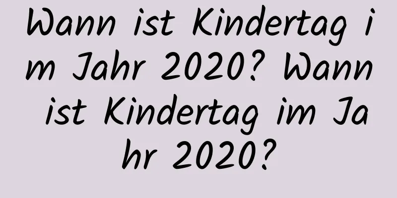 Wann ist Kindertag im Jahr 2020? Wann ist Kindertag im Jahr 2020?