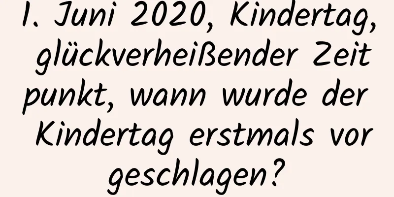 1. Juni 2020, Kindertag, glückverheißender Zeitpunkt, wann wurde der Kindertag erstmals vorgeschlagen?