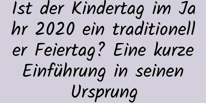 Ist der Kindertag im Jahr 2020 ein traditioneller Feiertag? Eine kurze Einführung in seinen Ursprung