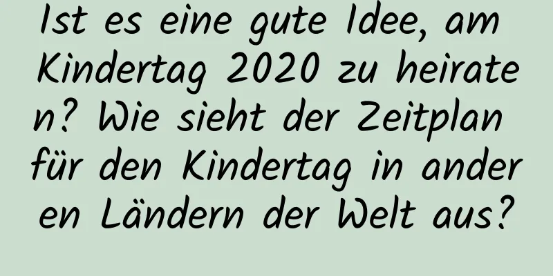 Ist es eine gute Idee, am Kindertag 2020 zu heiraten? Wie sieht der Zeitplan für den Kindertag in anderen Ländern der Welt aus?