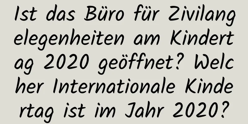 Ist das Büro für Zivilangelegenheiten am Kindertag 2020 geöffnet? Welcher Internationale Kindertag ist im Jahr 2020?