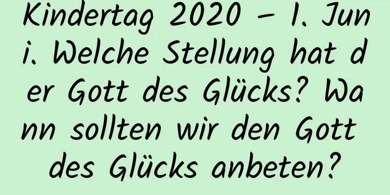 Kindertag 2020 – 1. Juni. Welche Stellung hat der Gott des Glücks? Wann sollten wir den Gott des Glücks anbeten?