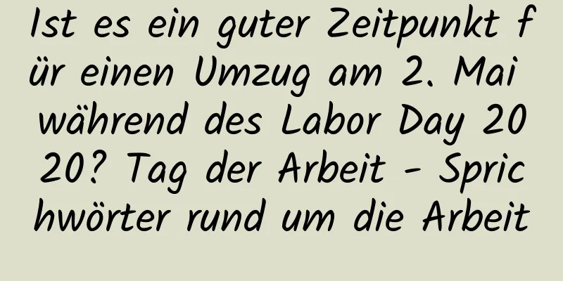 Ist es ein guter Zeitpunkt für einen Umzug am 2. Mai während des Labor Day 2020? Tag der Arbeit - Sprichwörter rund um die Arbeit