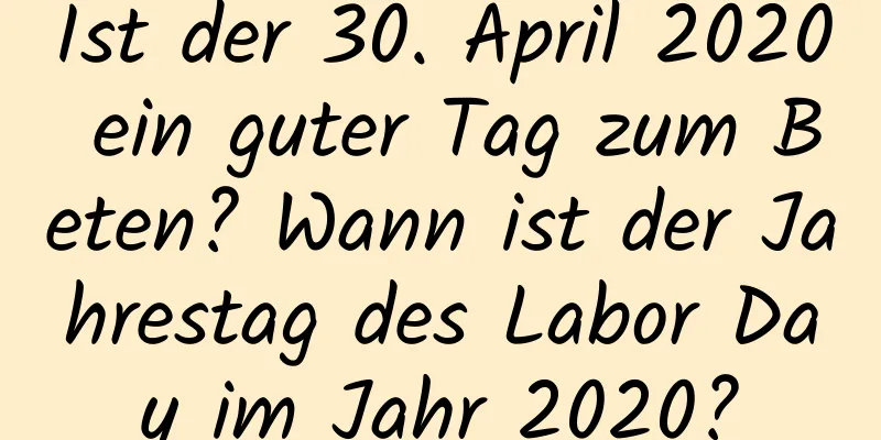 Ist der 30. April 2020 ein guter Tag zum Beten? Wann ist der Jahrestag des Labor Day im Jahr 2020?