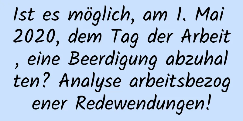 Ist es möglich, am 1. Mai 2020, dem Tag der Arbeit, eine Beerdigung abzuhalten? Analyse arbeitsbezogener Redewendungen!