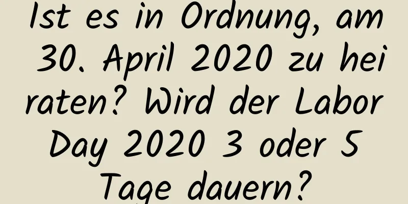 Ist es in Ordnung, am 30. April 2020 zu heiraten? Wird der Labor Day 2020 3 oder 5 Tage dauern?