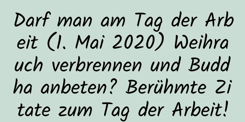 Darf man am Tag der Arbeit (1. Mai 2020) Weihrauch verbrennen und Buddha anbeten? Berühmte Zitate zum Tag der Arbeit!