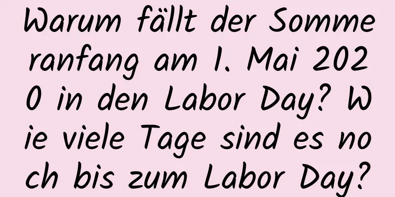 Warum fällt der Sommeranfang am 1. Mai 2020 in den Labor Day? Wie viele Tage sind es noch bis zum Labor Day?