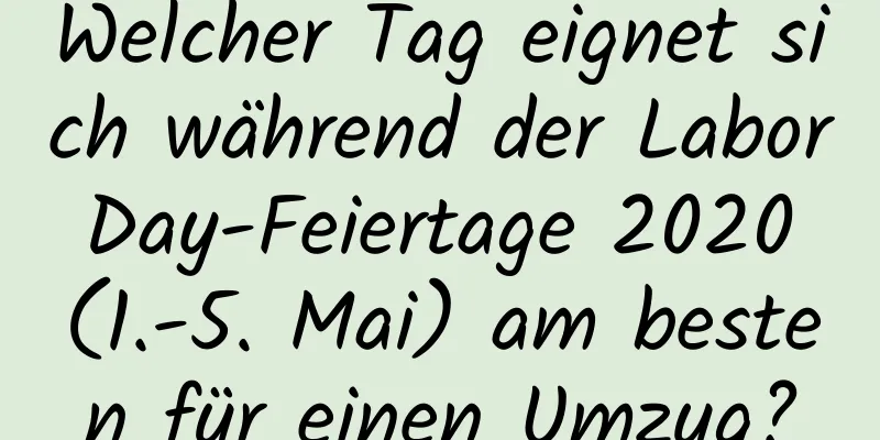 Welcher Tag eignet sich während der Labor Day-Feiertage 2020 (1.-5. Mai) am besten für einen Umzug?