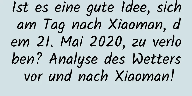 Ist es eine gute Idee, sich am Tag nach Xiaoman, dem 21. Mai 2020, zu verloben? Analyse des Wetters vor und nach Xiaoman!