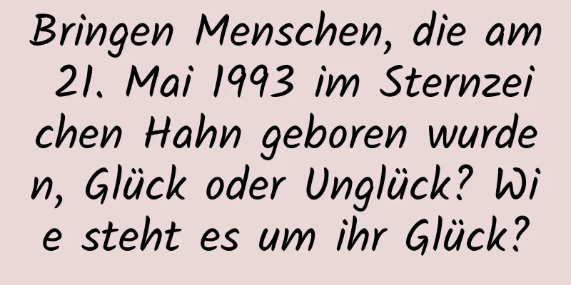 Bringen Menschen, die am 21. Mai 1993 im Sternzeichen Hahn geboren wurden, Glück oder Unglück? Wie steht es um ihr Glück?